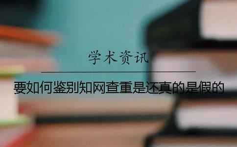 要如何鑒別學(xué)術(shù)查重是還真的是假的